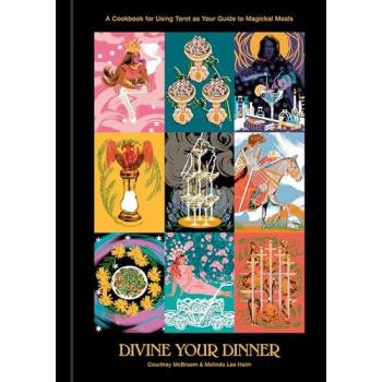 Divine Your Dinner: A Cookbook for Using Tarot as Your Guide to Magickal Meals