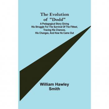 The Evolution of Dodd; A pedagogical story giving his struggle for the survival of the fittest tracing his chances his changes and how he came out