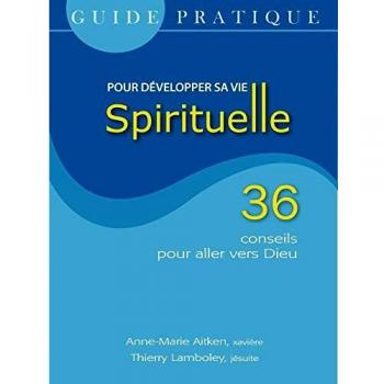Guide pratique pour développer sa vie spirituelle : 36 conseils pour aller vers Dieu