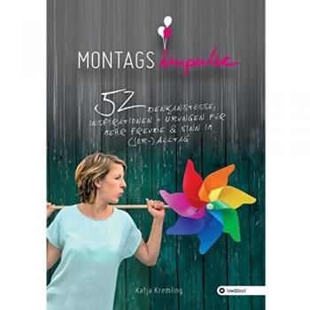 Montags-Impulse: 52 Denkanstöße, Inspirationen und Übungen für mehr Freude und Sinn im (Job-) Alltag