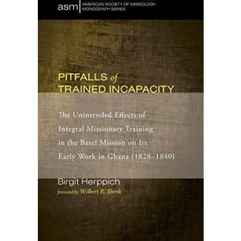 Pitfalls of Trained Incapacity: The Unintended Effects of Integral Missionary Training in the Basel Mission on Its Early Work in Ghana (1828-1840) (American Society of Missiology Monograph, Band 26)