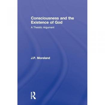 Consciousness and the Existence of God: A Theistic Argument (Routledge Studies in the Philosophy of Religion)