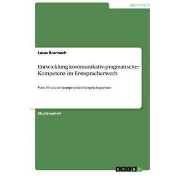 Entwicklung kommunikativ-pragmatischer Kompetenz im Erstspracherwerb: Vom Fötus zum kompetenten Gesprächspartner