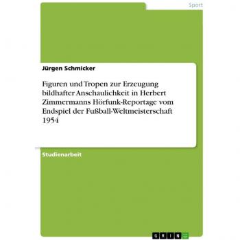 Figuren und Tropen zur Erzeugung bildhafter Anschaulichkeit in Herbert Zimmermanns Hörfunk-Reportage vom Endspiel der Fußball-Weltmeisterschaft 1954