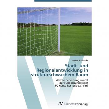 Stadt- und Regionalentwicklung in strukturschwachem Raum: Welche Bedeutung nimmt der Fußballbundesligist FC Hansa Rostock e.V. ein?