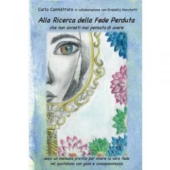 Alla Ricerca della Fede Perduta: ossia un manuale pratico per vivere la vera fede nel quotidiano con gioia e consapevolezza