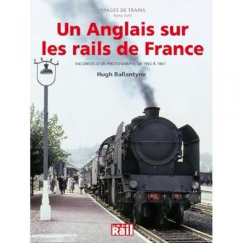 Images de trains. Vol. 25. Un Anglais sur les rails de France : vacances d'un photographe de 1962 à 1967 : Hugh Ballantyne