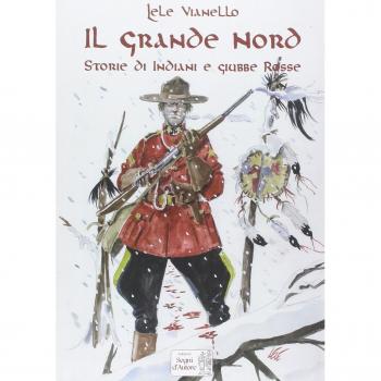 Il grande nord. Storie di indiani e Giubbe Rosse
