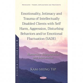 Emotionality Intimacy and Trauma of Intellectually Disabled Clients with Self Harm Aggression Disturbing Behaviors and/or Emotional Fluctuation (SADE): Humanistic Interpretation and Intervention