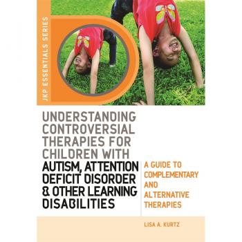 Understanding Controversial Therapies for Children With Autism, Attention Deficit Disorder, and Other Learning Disabilities, Jkp Essentials Series