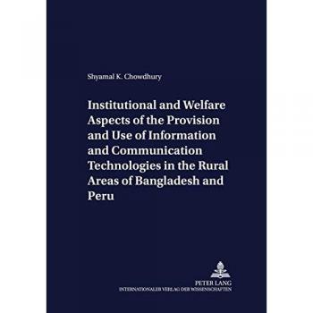 Institutional and Welfare Aspects of the Provision and Use of Information and Communication Technologies in the Rural Areas of Bangladesh and Peru: ...