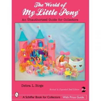 Birge, Debra L. The World Of My Little Pony (R): An Unauthorized Guide For Collectors (Schiffer Book For Collectors With Price Guide)