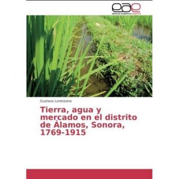 Tierra, agua y mercado en el distrito de Álamos, Sonora, 1769-1915