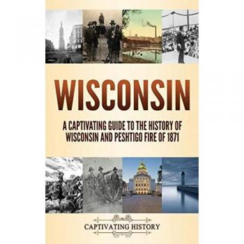 Wisconsin: A Captivating Guide to the History of Wisconsin and Peshtigo Fire of 1871