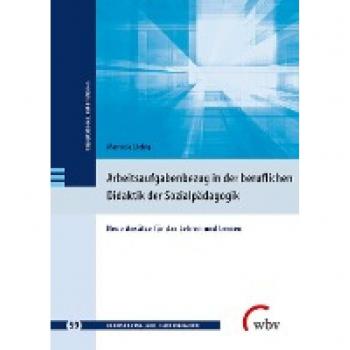 Arbeitsaufgabenbezug in der beruflichen Didaktik der Sozialpädagogik: Neue Ansätze für das Lehren und Lernen (Berufsbildung, Arbeit und Innovation - Dissertationen und Habilitationen)