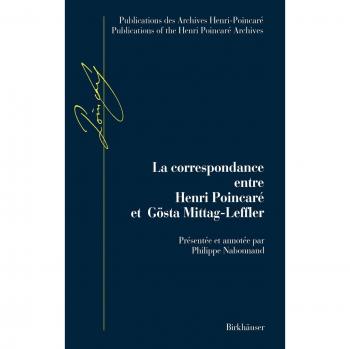 La Correspondance entre Henri Poincaré et Gösta Mittag-Leffler: Avec en annexes les lettres échangées par Poincaré avec Fredholm, Gyldén et Phragmén ... Publications of the Henri Poincaré Archives)