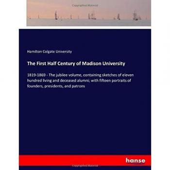 The First Half Century of Madison University: 1819-1869 - The jubilee volume, containing sketches of eleven hundred living and deceased alumni; with ... of founders, presidents, and patrons