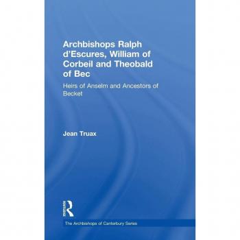 Archbishops Ralph d'Escures, William of Corbeil and Theobald of Bec: Heirs of Anselm and Ancestors of Becket (Archbishops of Canterbury)