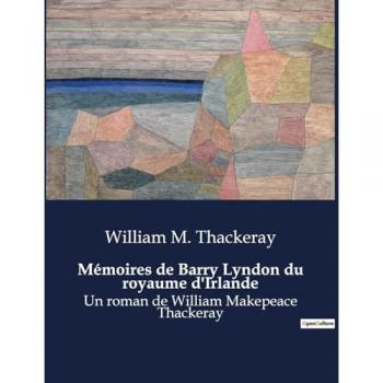 Mémoires de Barry Lyndon du royaume d'Irlande : Un roman de William Makepeace Thackeray