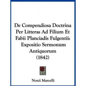 De Compendiosa Doctrina Per Litteras Ad Filium Et Fabii Planciadis Fulgentii: Expositio Sermonum Antiquorum (1842)