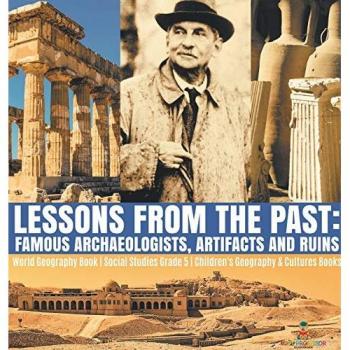 Lessons from the Past: Famous Archaeologists, Artifacts and Ruins World Geography Book Social Studies Grade 5 Children's Geography & Cultures Books