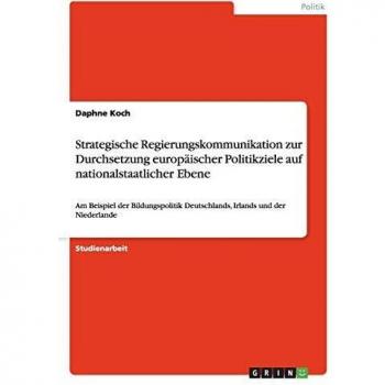 Strategische Regierungskommunikation zur Durchsetzung europäischer Politikziele auf nationalstaatlicher Ebene: Am Beispiel der Bildungspolitik Deutschlands, Irlands und der Niederlande