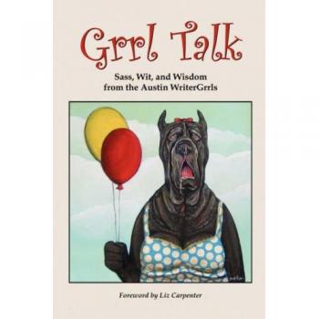 Grrl Talk: Sass, Wit, and Wisdom from the Austin WriterGrrls