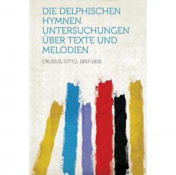 Die Delphischen Hymnen. Untersuchungen Uber Texte Und Melodien